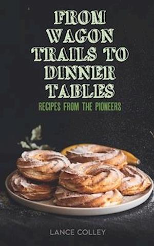 From Wagon Trails to Dinner Tables: Recipes from the Pioneers