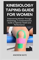 KINESIOLOGY TAPING GUIDE FOR WOMEN: Empowering Women Through Kinesiology, A Comprehensive Guide to Optimal Health and Performance 