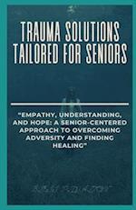TRAUMA SOLUTIONS TAILORED FOR SENIORS: "EMPATHY, UNDERSTANDING, AND HOPE: A SENIOR-CENTERED APPROACH TO OVERCOMING ADVERSITY AND FINDING HEALING" 