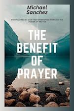 The Benefit of Prayer : Finding Healing and Transformation Through the Power of Prayer 