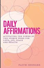 Daily Affirmations : Activating the power of the spoken word for Love, Joy, Peace and Health 