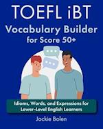 TOEFL iBT Vocabulary Builder for Score 50+: Idioms, Words, and Expressions for Lower-Level English Learners 