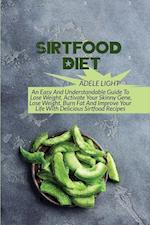 Sirtfood Diet: An Easy And Understandable Guide To Lose Weight, Activate Your SkinnyGene, Get Lean, Burn Fat And Improve Your Life With Delicious Sirt