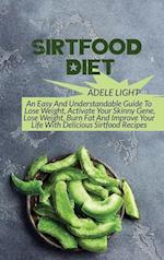 Sirtfood Diet: An Easy And Understandable Guide To Lose Weight, Activate Your SkinnyGene, Get Lean, Burn Fat And Improve Your Life With Delicious Sirt