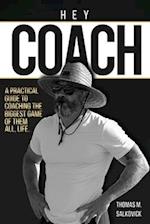 Hey Coach: A practical guide to coaching the biggest game of them all, life. 