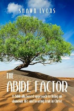 The Abide Factor: A Biblically-based approach to living an abundant life and bearing fruit in Christ