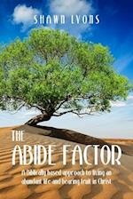 The Abide Factor: A Biblically-based approach to living an abundant life and bearing fruit in Christ 