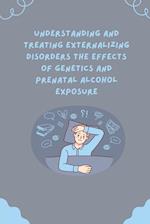 Understanding and Treating Externalizing Disorders The Effects of Genetics and Prenatal Alcohol Exposure