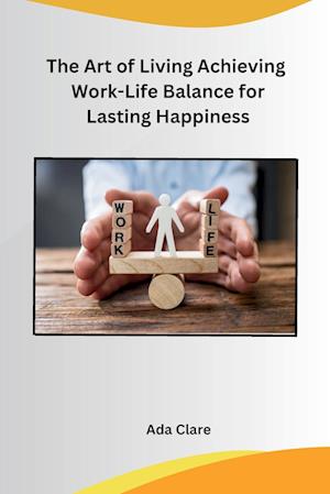 The Art of Living Achieving Work-Life Balance for Lasting Happiness