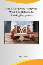 The Art of Living Achieving Work-Life Balance for Lasting Happiness