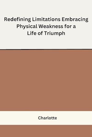 Redefining Limitations Embracing Physical Weakness for a Life of Triumph
