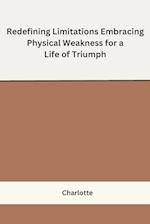 Redefining Limitations Embracing Physical Weakness for a Life of Triumph