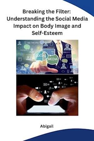 Breaking the Filter: Understanding the Social Media Impact on Body Image and Self-Esteem