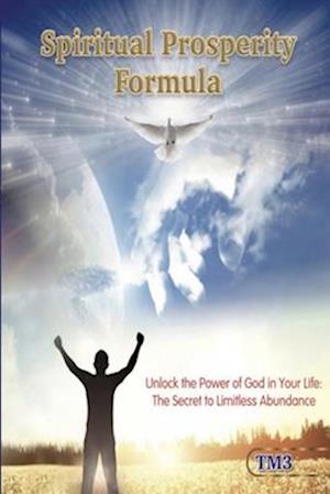 Spiritual Prosperity Formula : Unlock the Power of God in Your Life: The Secret to Limitless Abundance