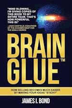 Brain Glue - How Selling Becomes Much Easier By Making Your Ideas "Sticky" 