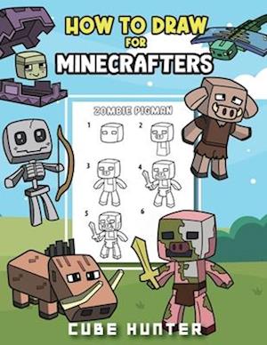 How To Draw for Minecrafters A Step by Step Chibi Guide: Unlock Your Creative World with 6 Easy-to-Follow Tutorials for Drawing Minecraft Chibis from
