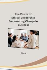 The Power of Ethical Leadership Empowering Change in Business 