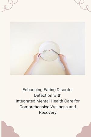 Enhancing Eating Disorder Detection with Integrated Mental Health Care for Comprehensive Wellness and Recovery