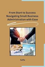 From Start to Success Navigating Small Business Administration with Ease 