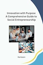 Innovation with Purpose A Comprehensive Guide to Social Entrepreneurship 