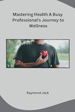 Mastering Health A Busy Professional's Journey to Wellness 