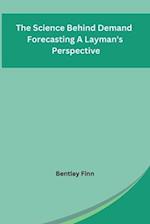 The Science Behind Demand Forecasting A Layman's Perspective 