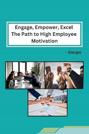 Engage, Empower, Excel The Path to High Employee Motivation