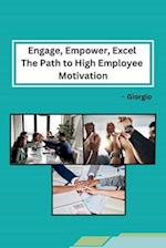 Engage, Empower, Excel The Path to High Employee Motivation 