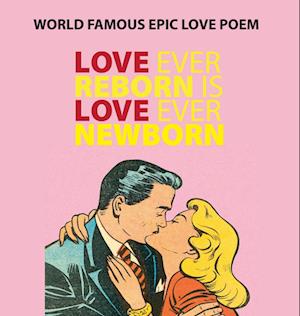 Love Ever Reborn Is Love Ever Newborn - Epic Love Poem