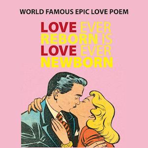 Love Ever Reborn Is Love Ever Newborn - Epic Love Poem