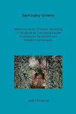 Sanctuary Greens: Mastering the Art of Indoor Gardening - A Handbook for Cultivating Vibrant Houseplants, Terrariums, and Miniature Landscapes 