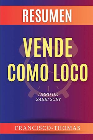 Resumen de Vende Como Loco  Libro de  Sabri Suby