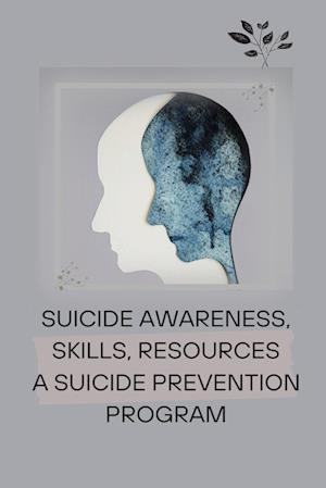 SUICIDE AWARENESS, SKILLS, RESOURCES A SUICIDE PREVENTION PROGRAM