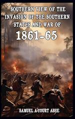 A Southern View of the Invasion of the Southern States and War of 1861-65