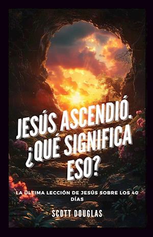 Jesús Ascendió. ¿qué Significa Eso?