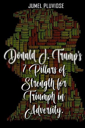 Donald J Trump's 7 Pillars of Strength for Triumph in Adversity