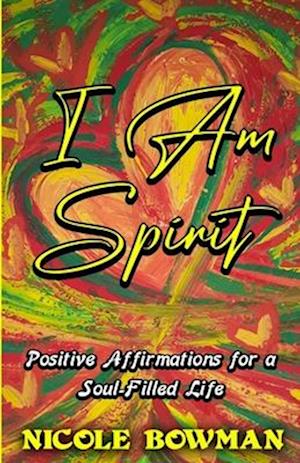 I Am Spirit...Positive Affirmations for A Soul-filled Life