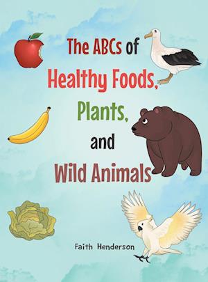 The ABCs of Healthy Foods, Plants And Wild Animals