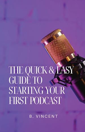 The Quick & Easy Guide to Starting Your First Podcast