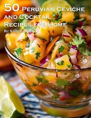 50 Peruvian Ceviche and Cocktail Recipes for Home