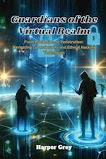 Guardians of the Virtual Realm: From Protection to Penetration: Navigating Cybersecurity and Ethical Hacking Techniques 