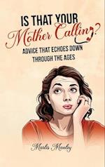IS THAT YOUR MOTHER CALLING? Advice that Echoes Down Through the Ages