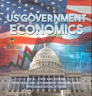 US Government Economics - Local, State and Federal | How Taxes and Government Spending Work | 4th Grade Children's Government Books