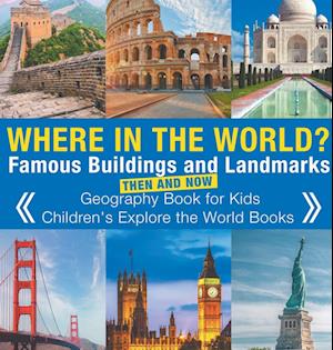 Where in the World? Famous Buildings and Landmarks Then and Now - Geography Book for Kids | Children's Explore the World Books