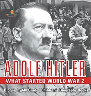 Adolf Hitler - What Started World War 2 - Biography 6th Grade Children's Biography Books