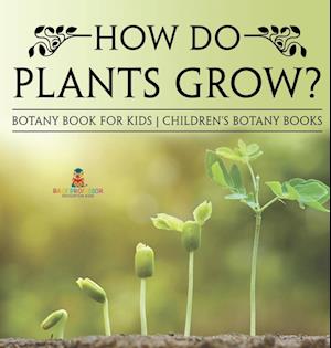 How Do Plants Grow? Botany Book for Kids | Children's Botany Books