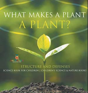 What Makes a Plant a Plant? Structure and Defenses Science Book for Children | Children's Science & Nature Books