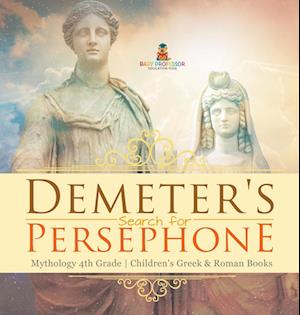 Demeter's Search for Persephone - Mythology 4th Grade | Children's Greek & Roman Books