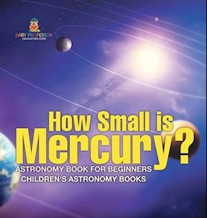 How Small is Mercury? Astronomy Book for Beginners | Children's Astronomy Books