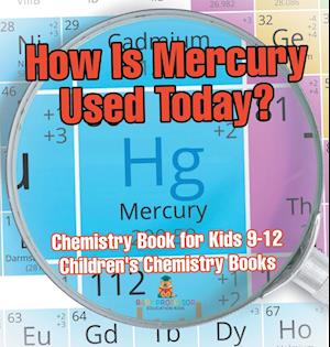 How Is Mercury Used Today? Chemistry Book for Kids 9-12 | Children's Chemistry Books